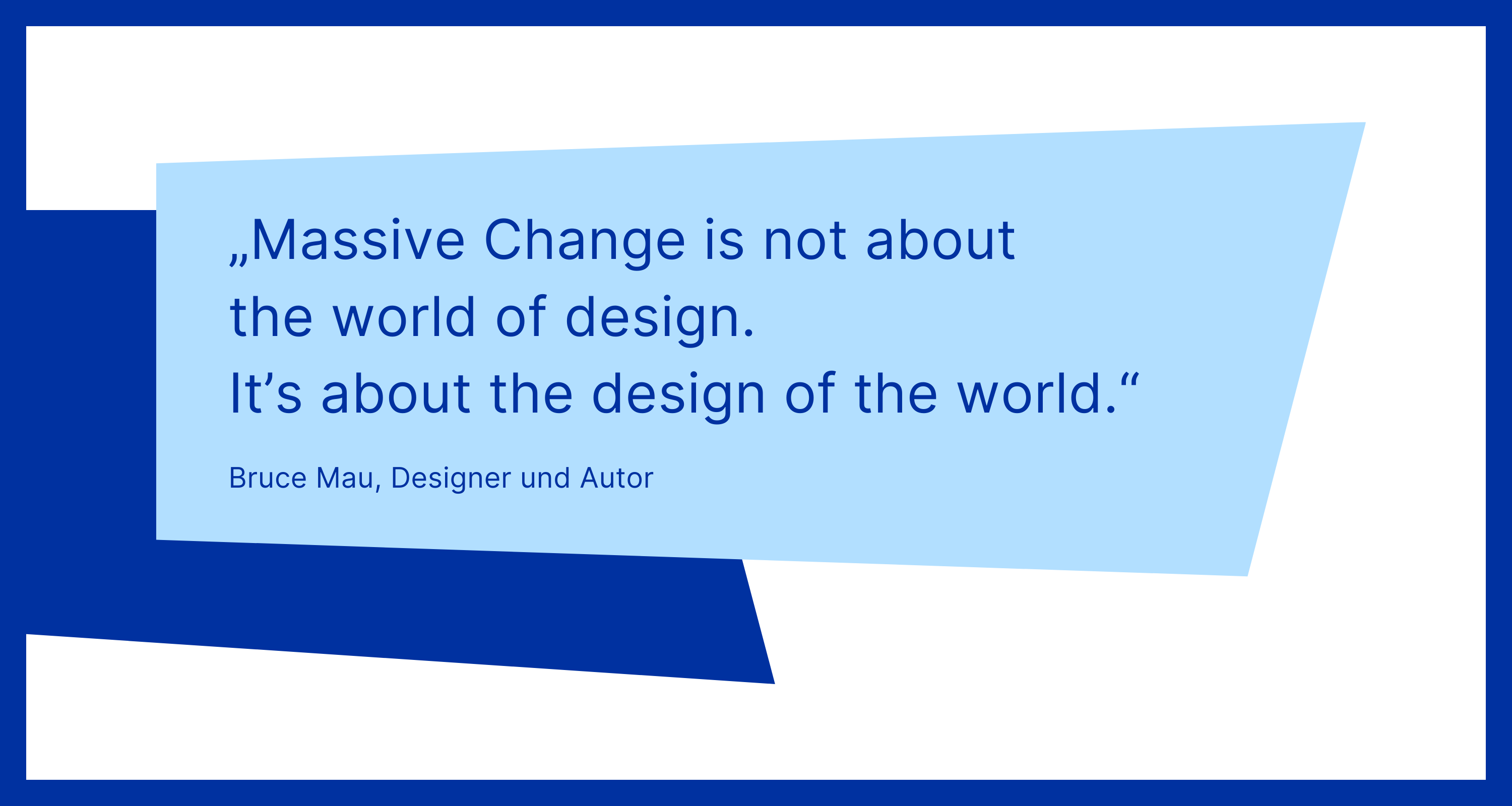 Zitat von Bruce Mau: „Massive Change is not about the world of design. It's about the design of the world."